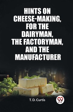 Hints on cheese-making, for the dairyman, the factoryman, and the manufacturer - Curtis, T. D.