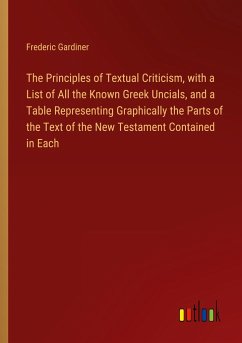 The Principles of Textual Criticism, with a List of All the Known Greek Uncials, and a Table Representing Graphically the Parts of the Text of the New Testament Contained in Each - Gardiner, Frederic