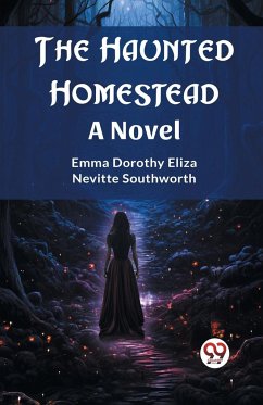 The Haunted Homestead A Novel - Southworth, Emma Dorothy Eliza Nevitte
