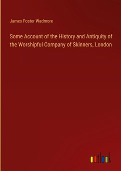 Some Account of the History and Antiquity of the Worshipful Company of Skinners, London