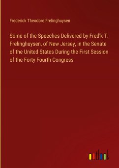 Some of the Speeches Delivered by Fred'k T. Frelinghuysen, of New Jersey, in the Senate of the United States During the First Session of the Forty Fourth Congress - Frelinghuysen, Frederick Theodore