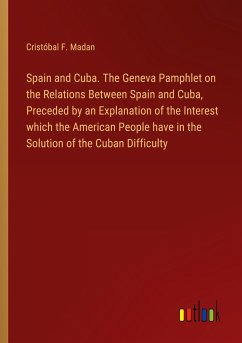Spain and Cuba. The Geneva Pamphlet on the Relations Between Spain and Cuba, Preceded by an Explanation of the Interest which the American People have in the Solution of the Cuban Difficulty - Madan, Cristóbal F.