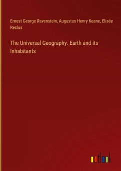 The Universal Geography. Earth and its Inhabitants - Ravenstein, Ernest George; Keane, Augustus Henry; Reclus, Elisée