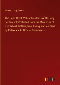 The Bean Creek Valley: Incidents of Its Early Settlement; Collected from the Memories of Its Earliest Settlers, Now Living, and Verified by Reference to Official Documents
