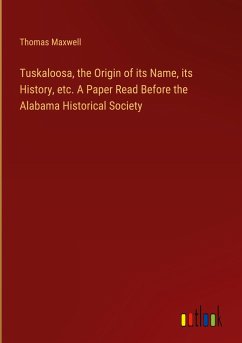 Tuskaloosa, the Origin of its Name, its History, etc. A Paper Read Before the Alabama Historical Society