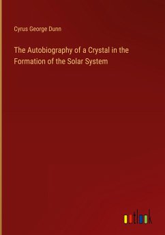 The Autobiography of a Crystal in the Formation of the Solar System - Dunn, Cyrus George