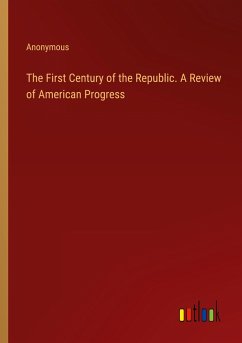 The First Century of the Republic. A Review of American Progress - Anonymous