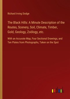 The Black Hills: A Minute Description of the Routes, Scenery, Soil, Climate, Timber, Gold, Geology, Zoölogy, etc. - Dodge, Richard Irving