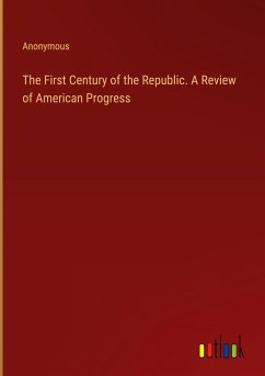 The First Century of the Republic. A Review of American Progress - Anonymous