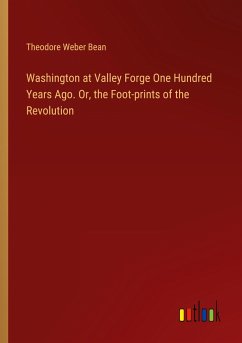 Washington at Valley Forge One Hundred Years Ago. Or, the Foot-prints of the Revolution