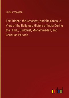 The Trident, the Crescent, and the Cross. A View of the Religious History of India During the Hindu, Buddhist, Mohammedan, and Christian Periods