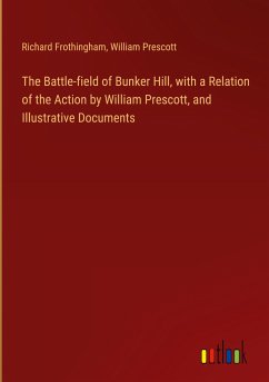 The Battle-field of Bunker Hill, with a Relation of the Action by William Prescott, and Illustrative Documents