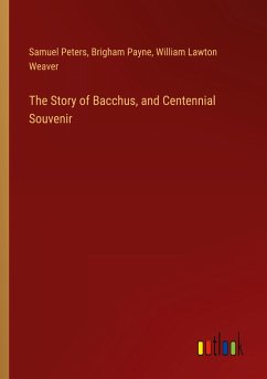 The Story of Bacchus, and Centennial Souvenir - Peters, Samuel; Payne, Brigham; Weaver, William Lawton