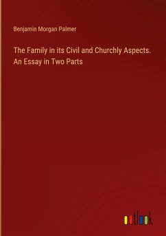The Family in its Civil and Churchly Aspects. An Essay in Two Parts - Palmer, Benjamin Morgan