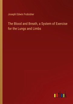 The Blood and Breath, a System of Exercise for the Lungs and Limbs - Frobisher, Joseph Edwin