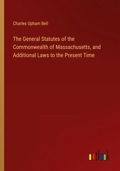 The General Statutes of the Commonwealth of Massachusetts, and Additional Laws to the Present Time - Bell, Charles Upham