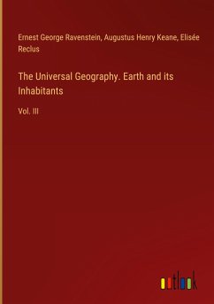The Universal Geography. Earth and its Inhabitants - Ravenstein, Ernest George; Keane, Augustus Henry; Reclus, Elisée