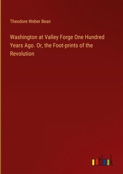 Washington at Valley Forge One Hundred Years Ago. Or, the Foot-prints of the Revolution