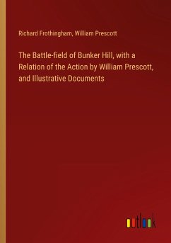 The Battle-field of Bunker Hill, with a Relation of the Action by William Prescott, and Illustrative Documents - Frothingham, Richard; Prescott, William