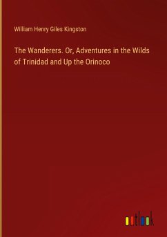 The Wanderers. Or, Adventures in the Wilds of Trinidad and Up the Orinoco - Kingston, William Henry Giles