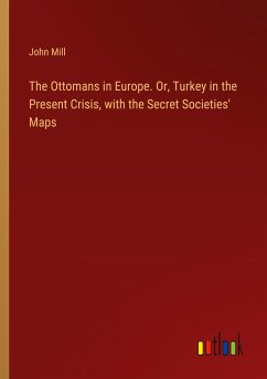 The Ottomans in Europe. Or, Turkey in the Present Crisis, with the Secret Societies' Maps