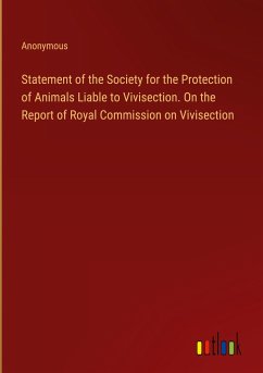 Statement of the Society for the Protection of Animals Liable to Vivisection. On the Report of Royal Commission on Vivisection