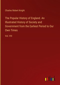 The Popular History of England. An Illustrated History of Society and Government from the Earliest Period to Our Own Times