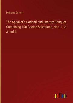 The Speaker's Garland and Literary Bouquet. Combining 100 Choice Selections, Nos. 1, 2, 3 and 4 - Garrett, Phineas