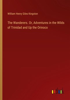 The Wanderers. Or, Adventures in the Wilds of Trinidad and Up the Orinoco - Kingston, William Henry Giles