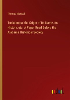 Tuskaloosa, the Origin of its Name, its History, etc. A Paper Read Before the Alabama Historical Society