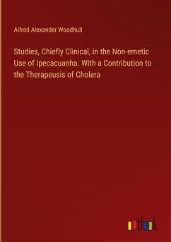 Studies, Chiefly Clinical, in the Non-emetic Use of Ipecacuanha. With a Contribution to the Therapeusis of Cholera - Woodhull, Alfred Alexander