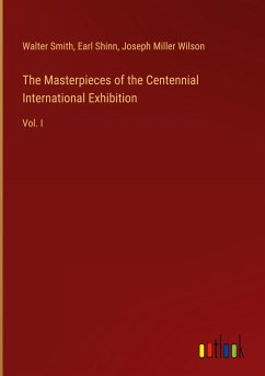 The Masterpieces of the Centennial International Exhibition - Smith, Walter; Shinn, Earl; Wilson, Joseph Miller