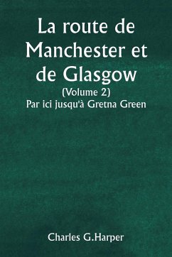 La route de Manchester et de Glasgow (Volume 2) Par ici jusqu'à Gretna Green - Harper, Charles G.