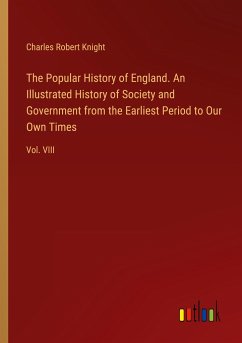 The Popular History of England. An Illustrated History of Society and Government from the Earliest Period to Our Own Times