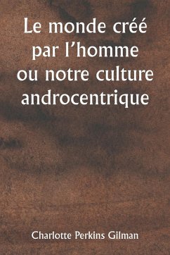 Le monde créé par l'homme ou notre culture androcentrique - Gilman, Charlotte Perkins