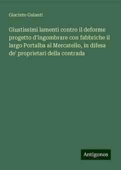 Giustissimi lamenti contro il deforme progetto d'ingombrare con fabbriche il largo Portalba al Mercatello, in difesa de' proprietari della contrada - Galanti, Giacinto