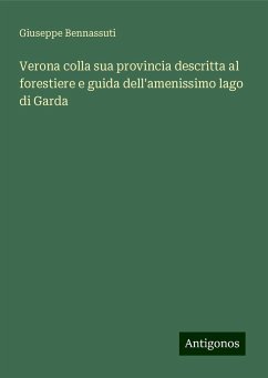 Verona colla sua provincia descritta al forestiere e guida dell'amenissimo lago di Garda - Bennassuti, Giuseppe