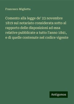 Comento alla legge de' 23 novembre 1819 sul notariato considerata sotto al rapporto delle disposizioni ad essa relative pubblicate a tutto l'anno 1841, e di quelle contenute nel codice vigente - Miglietta, Francesco