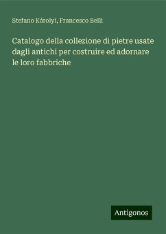 Catalogo della collezione di pietre usate dagli antichi per costruire ed adornare le loro fabbriche - Károlyi, Stefano; Belli, Francesco