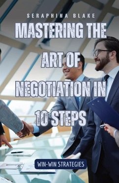 Mastering the Art of Negotiation in 10 Steps - Blake, Seraphina