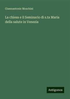 La chiesa e il Seminario di s.ta Maria della salute in Venezia - Moschini, Giannantonio