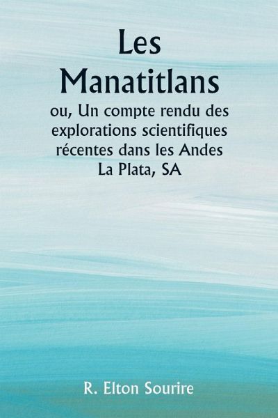Les Manatitlans ou, Un compte rendu des explorations scientifiques récentes dans les Andes La Plata, SA