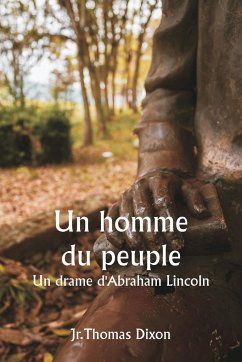 Un homme du peuple Un drame d'Abraham Lincoln - Dixon, Jr. Thomas