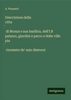 Descrizione della citta¿ di Monza e sua basilica, dell'I.R palazzo, giardini e parco e delle ville piu¿ rinomate de' suio dintorni - Perpenti, A.