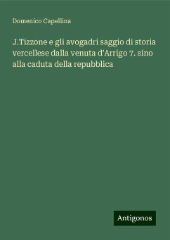 J.Tizzone e gli avogadri saggio di storia vercellese dalla venuta d'Arrigo 7. sino alla caduta della repubblica - Capellina, Domenico