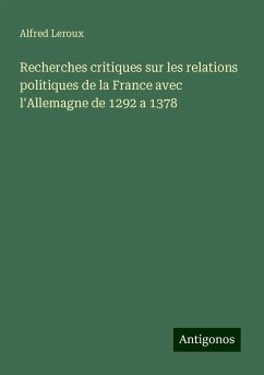 Recherches critiques sur les relations politiques de la France avec l'Allemagne de 1292 a 1378 - Leroux, Alfred