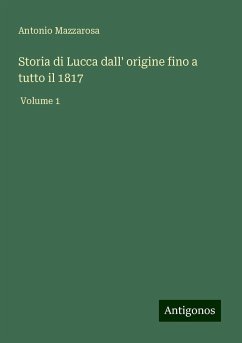 Storia di Lucca dall' origine fino a tutto il 1817 - Mazzarosa, Antonio