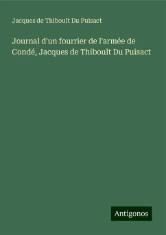 Journal d'un fourrier de l'armée de Condé, Jacques de Thiboult Du Puisact - Puisact, Jacques de Thiboult Du