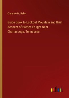 Guide Book to Lookout Mountain and Brief Account of Battles Fought Near Chattanooga, Tennessee - Baker, Clarence W.