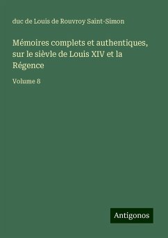 Mémoires complets et authentiques, sur le sièvle de Louis XIV et la Régence - Saint-Simon, Louis De Rouvroy